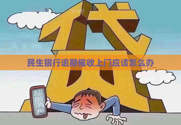 民生银行逾期上门应该怎么办