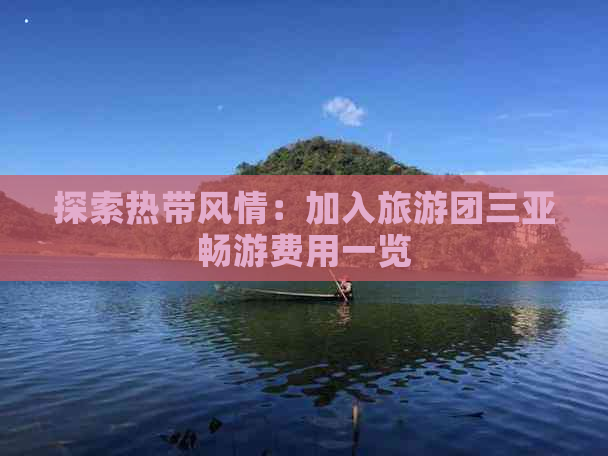 探索热带风情：加入旅游团三亚畅游费用一览