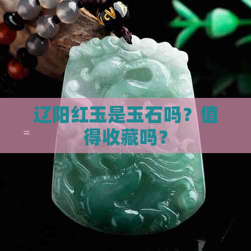 辽阳红玉是玉石吗？值得收藏吗？