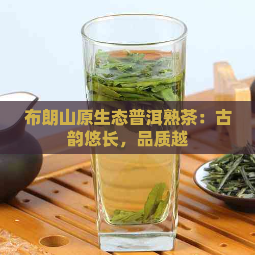 布朗山原生态普洱熟茶：古韵悠长，品质越