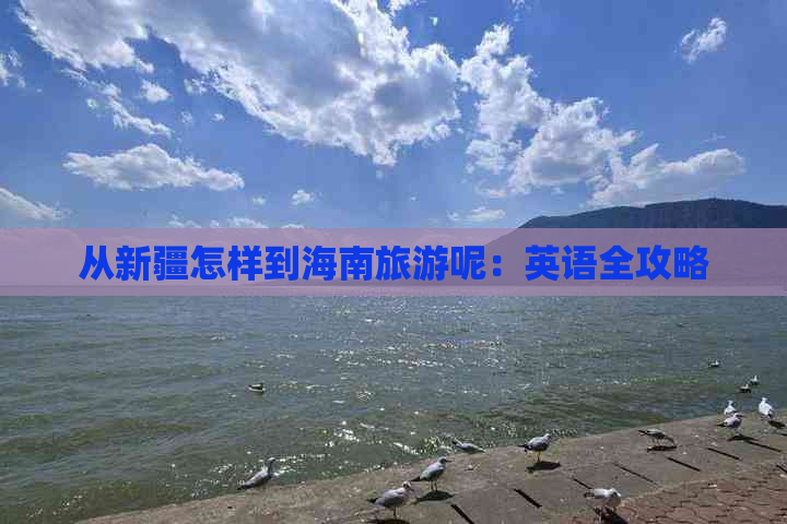 从新疆怎样到海南旅游呢：英语全攻略