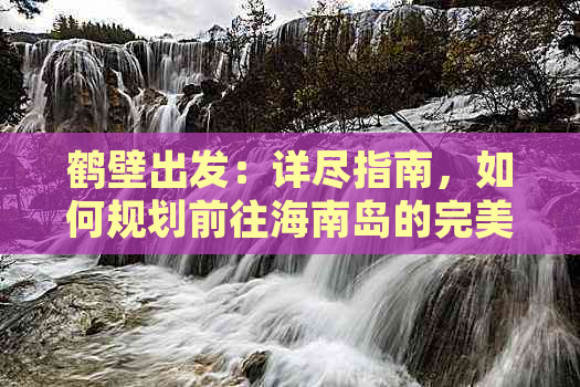 鹤壁出发：详尽指南，如何规划前往海南岛的完美旅程