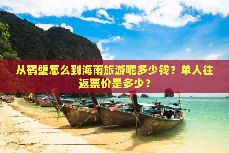 从鹤壁怎么到海南旅游呢多少钱？单人往返票价是多少？