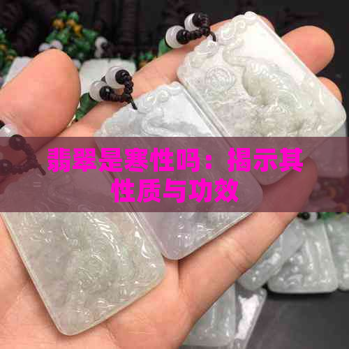 翡翠是寒性吗：揭示其性质与功效