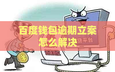 百度钱包逾期立案怎么解决