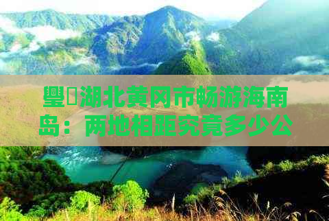 璺湖北黄冈市畅游海南岛：两地相距究竟多少公里？