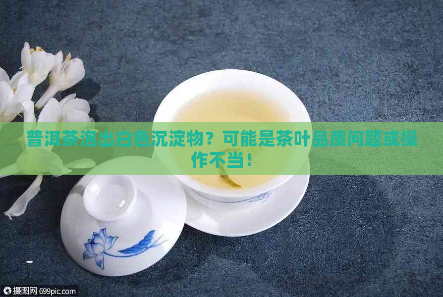 普洱茶泡出白色沉淀物？可能是茶叶品质问题或操作不当！