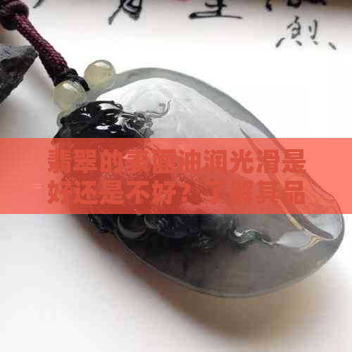 翡翠的表面油润光滑是好还是不好？了解其品质及保养方法全解析