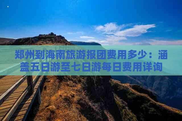 郑州到海南旅游报团费用多少：涵盖五日游至七日游每日费用详询