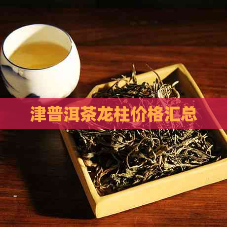 津普洱茶龙柱价格汇总