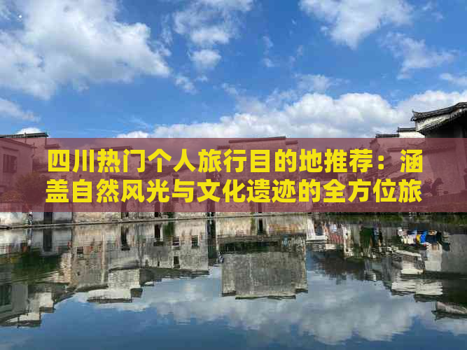 四川热门个人旅行目的地推荐：涵盖自然风光与文化遗迹的全方位旅游攻略