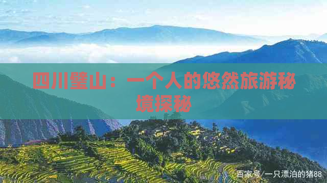 四川璧山：一个人的悠然旅游秘境探秘