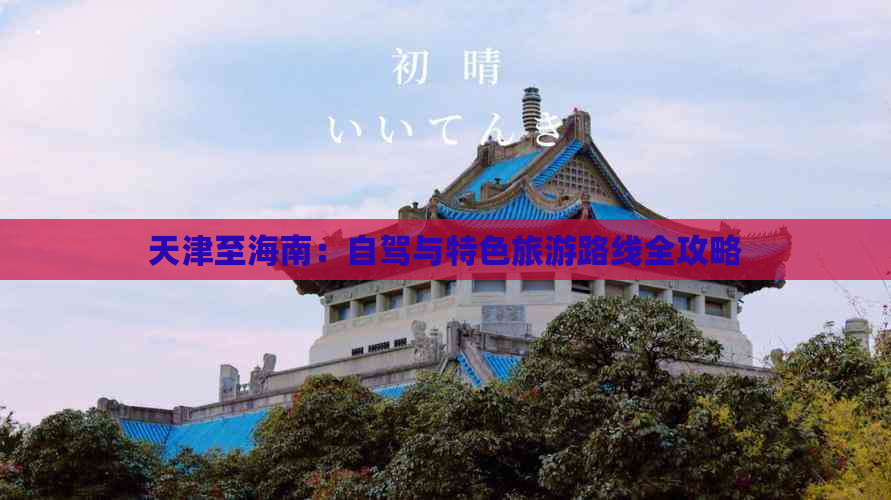 天津至海南：自驾与特色旅游路线全攻略