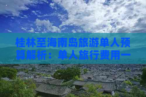 桂林至海南岛旅游单人预算解析：单人旅行费用一览