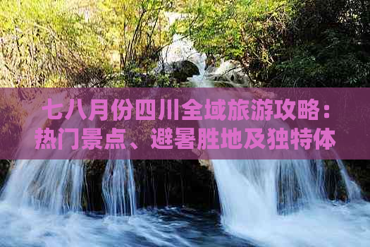 七八月份四川全域旅游攻略：热门景点、避暑胜地及独特体验推荐