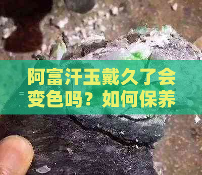 阿富汗玉戴久了会变色吗？如何保养和清洁阿富汗玉饰品？