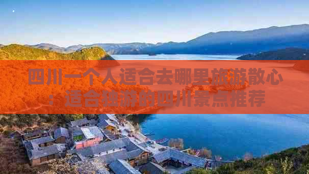 四川一个人适合去哪里旅游散心：适合独游的四川景点推荐