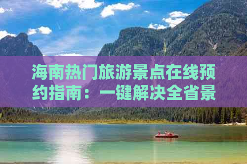 海南热门旅游景点在线预约指南：一键解决全省景区实时预订与攻略