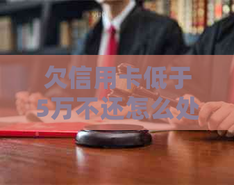 欠信用卡低于5万不还怎么处理