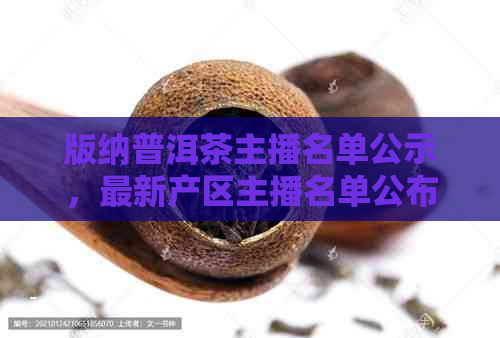 版纳普洱茶主播名单公示，最新产区主播名单公布 - 版纳普洱茶业