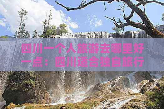 四川一个人旅游去哪里好一点：四川适合独自旅行的好地方推荐