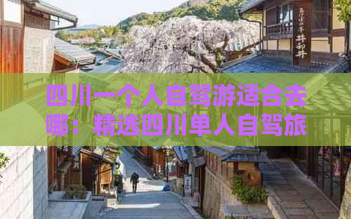 四川一个人自驾游适合去哪：精选四川单人自驾旅行热门景点推荐