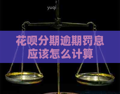 花呗分期逾期罚息应该怎么计算