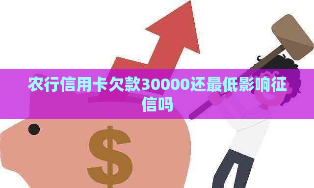 农行信用卡欠款30000还更低影响吗