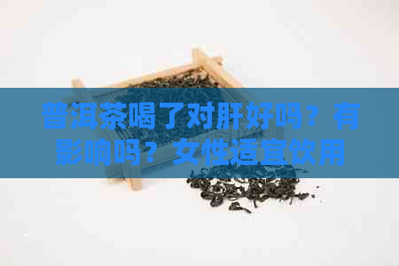 普洱茶喝了对肝好吗？有影响吗？女性适宜饮用吗？