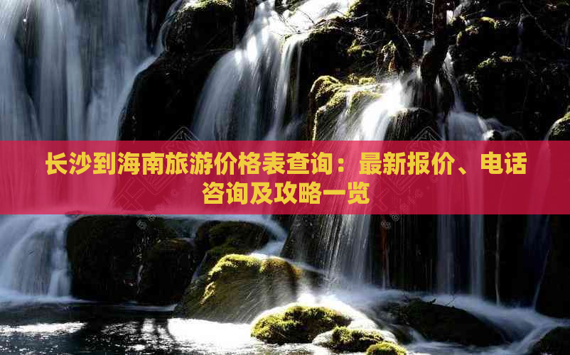 长沙到海南旅游价格表查询：最新报价、电话咨询及攻略一览