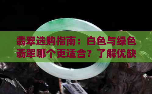 翡翠选购指南：白色与绿色翡翠哪个更适合？了解优缺点及选购技巧