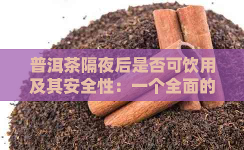 普洱茶隔夜后是否可饮用及其安全性：一个全面的解答