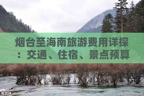 烟台至海南旅游费用详探：交通、住宿、景点预算全解析