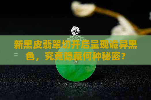 新黑皮翡翠切开后呈现诡异黑色，究竟隐藏何种秘密？