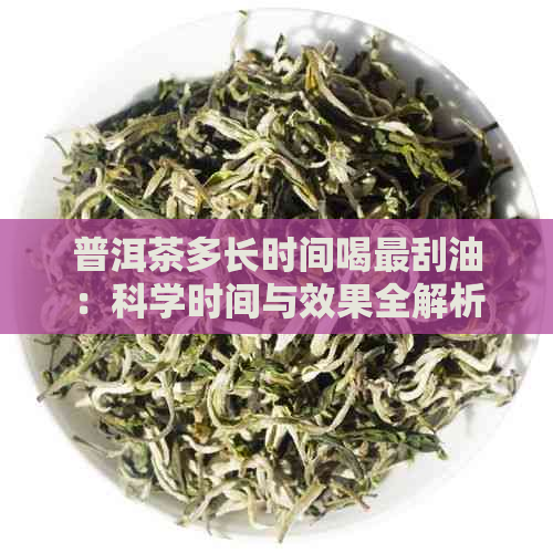 普洱茶多长时间喝最刮油：科学时间与效果全解析