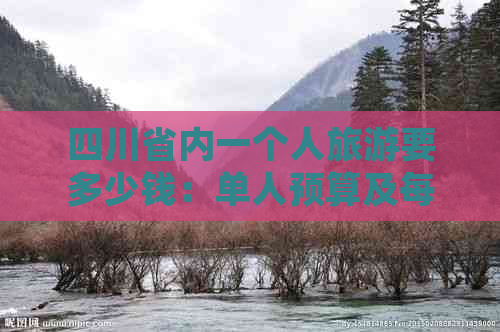 四川省内一个人旅游要多少钱：单人预算及每日费用解析