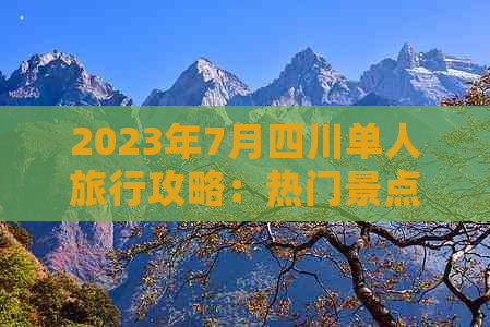 2023年7月四川单人旅行攻略：热门景点、美食体验与住宿指南