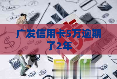 广发信用卡5万逾期了2年