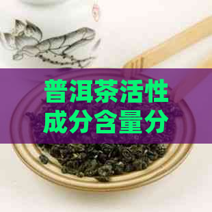 普洱茶活性成分含量分析：科学解析其健益处与作用机制