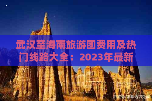 武汉至海南旅游团费用及热门线路大全：2023年最新报价指南