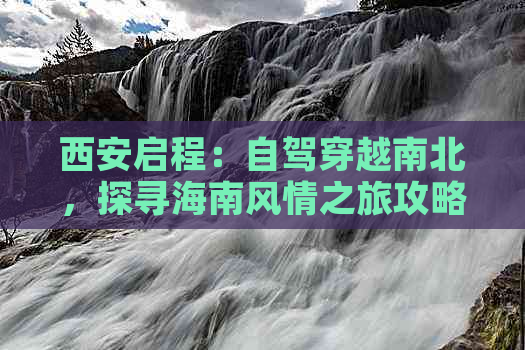 西安启程：自驾穿越南北，探寻海南风情之旅攻略