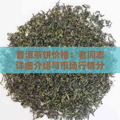 普洱茶饼价格：老同志详细介绍与市场行情分析