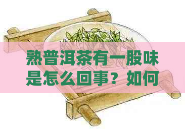 熟普洱茶有一股味是怎么回事？如何去除？