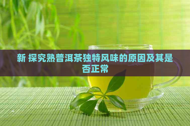 新 探究熟普洱茶独特风味的原因及其是否正常