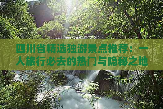 四川省精选独游景点推荐：一人旅行必去的热门与隐秘之地全攻略