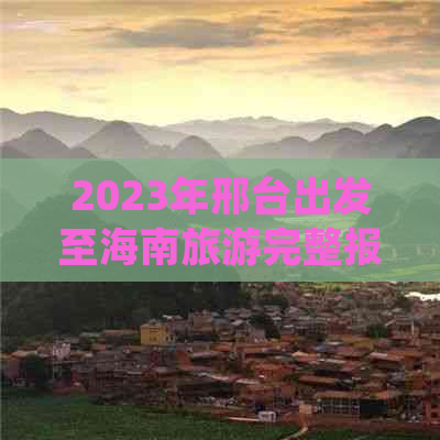 2023年邢台出发至海南旅游完整报价及行程攻略