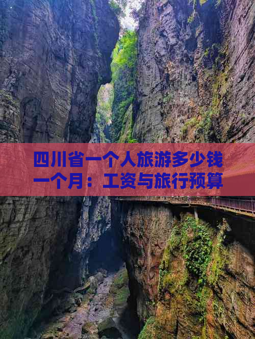 四川省一个人旅游多少钱一个月：工资与旅行预算解析