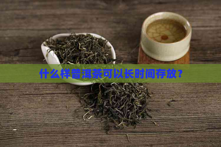 什么样普洱茶可以长时间存放？