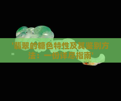 '翡翠的糖色特性及其鉴别方法：一份详尽指南'