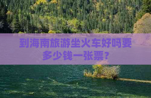 到海南旅游坐火车好吗要多少钱一张票？